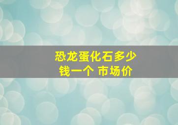 恐龙蛋化石多少钱一个 市场价